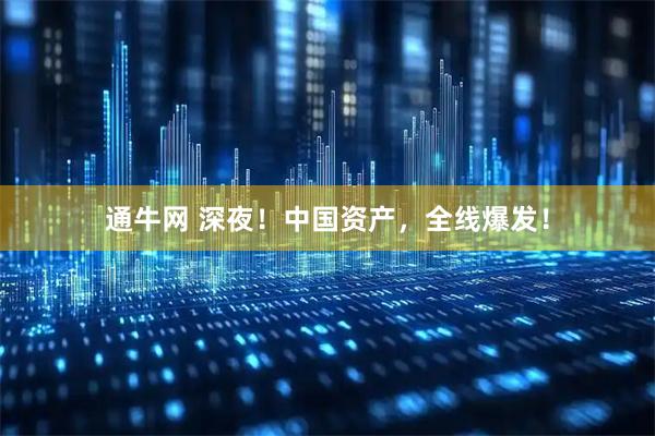 通牛网 深夜！中国资产，全线爆发！