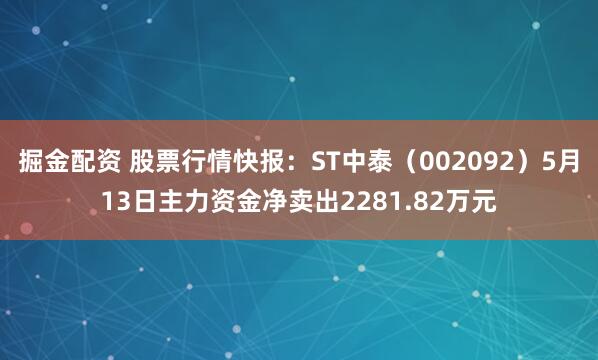 掘金配资 股票行情快报：ST中泰（002092）5月13日主力资金净卖出2281.82万元