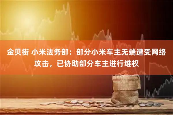 金贝街 小米法务部：部分小米车主无端遭受网络攻击，已协助部分车主进行维权