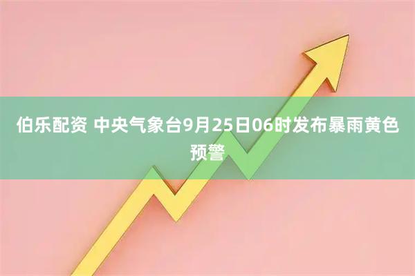 伯乐配资 中央气象台9月25日06时发布暴雨黄色预警
