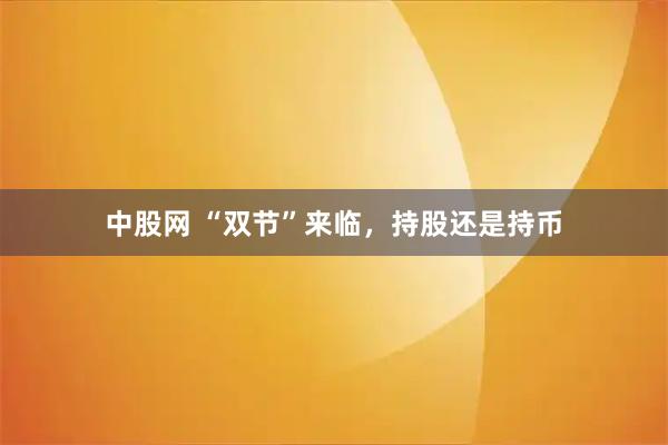 中股网 “双节”来临，持股还是持币