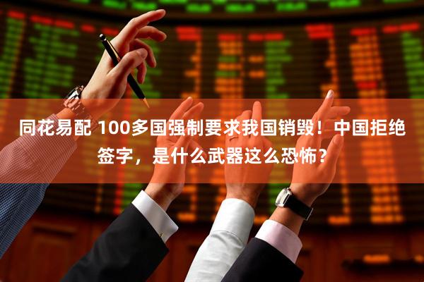 同花易配 100多国强制要求我国销毁！中国拒绝签字，是什么武器这么恐怖？