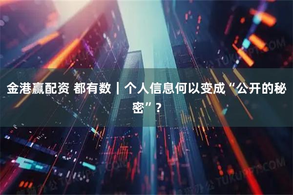 金港赢配资 都有数｜个人信息何以变成“公开的秘密”？