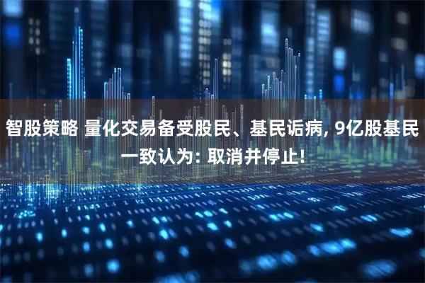 智股策略 量化交易备受股民、基民诟病, 9亿股基民一致认为: 取消并停止!