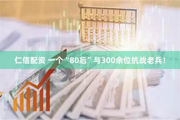 仁信配资 一个“80后”与300余位抗战老兵！