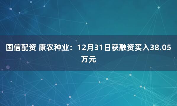 国信配资 康农种业：12月31日获融资买入38.05万元